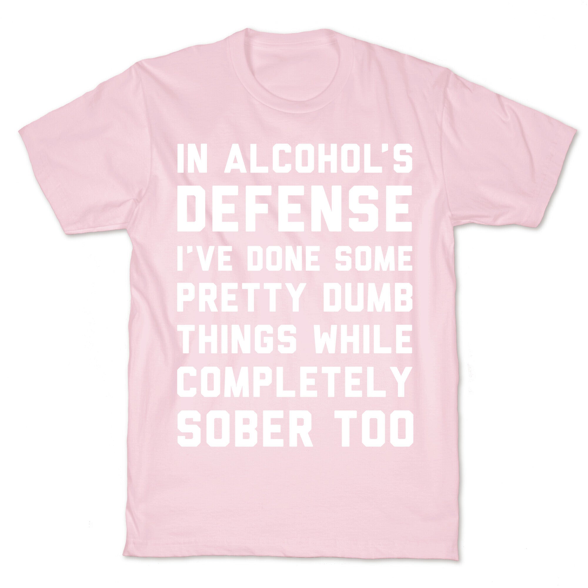 In Alcohol's Defense I've Done Some Pretty Dumb Things While Completely Sober Too T-Shirt