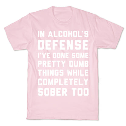 In Alcohol's Defense I've Done Some Pretty Dumb Things While Completely Sober Too T-Shirt
