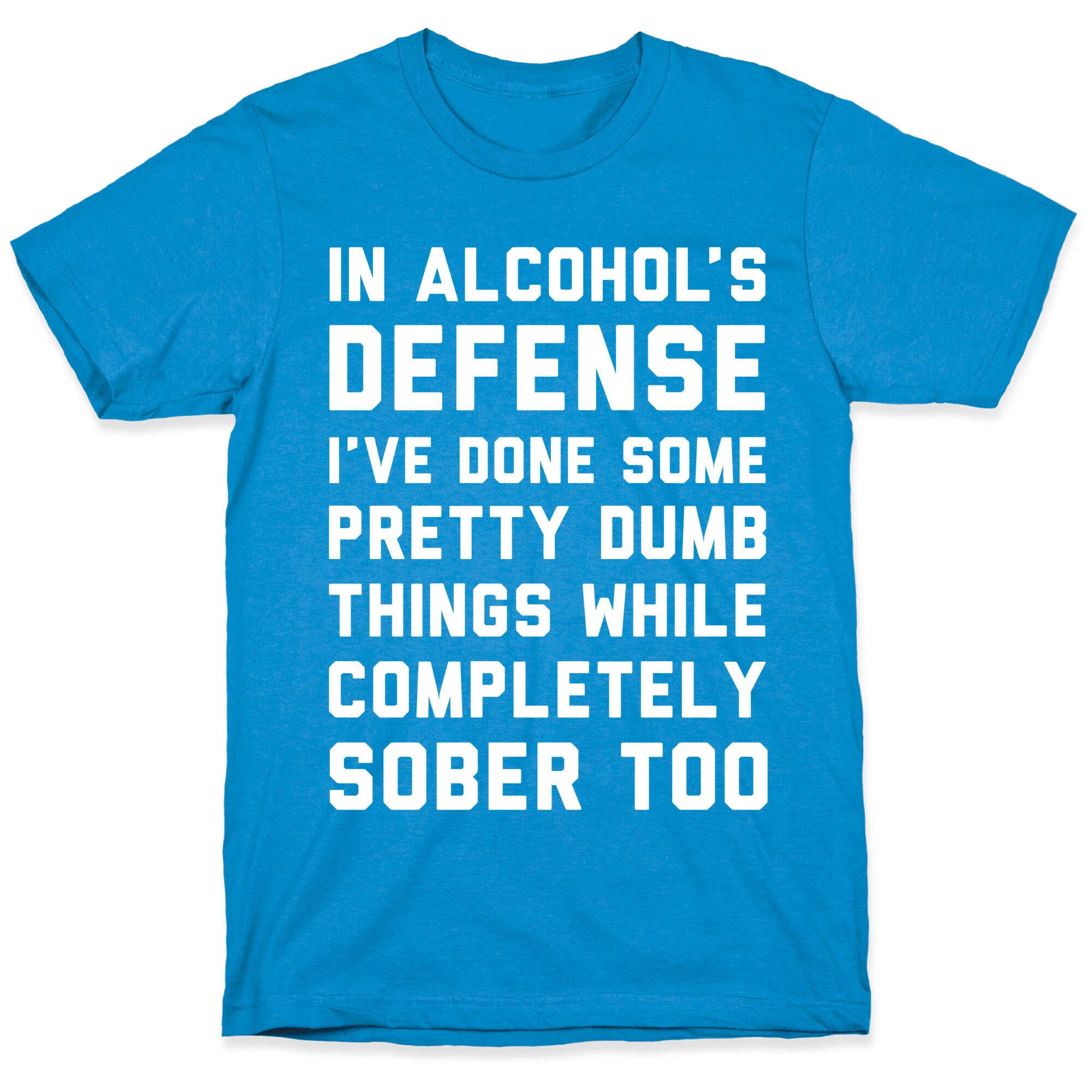 In Alcohol's Defense I've Done Some Pretty Dumb Things While Completely Sober Too T-Shirt