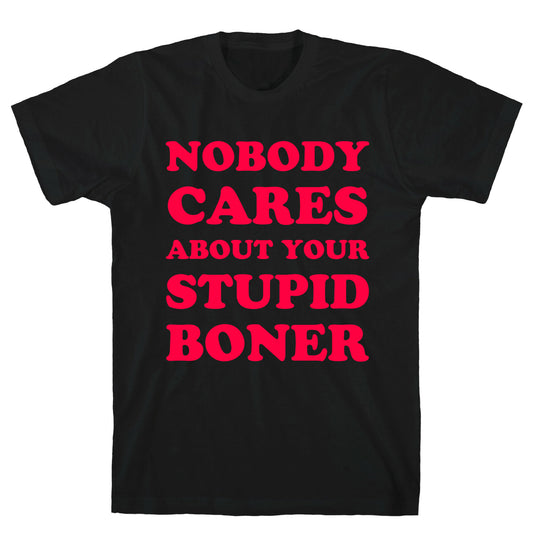 Nobody Cares About Your Stupid Boner T-Shirt