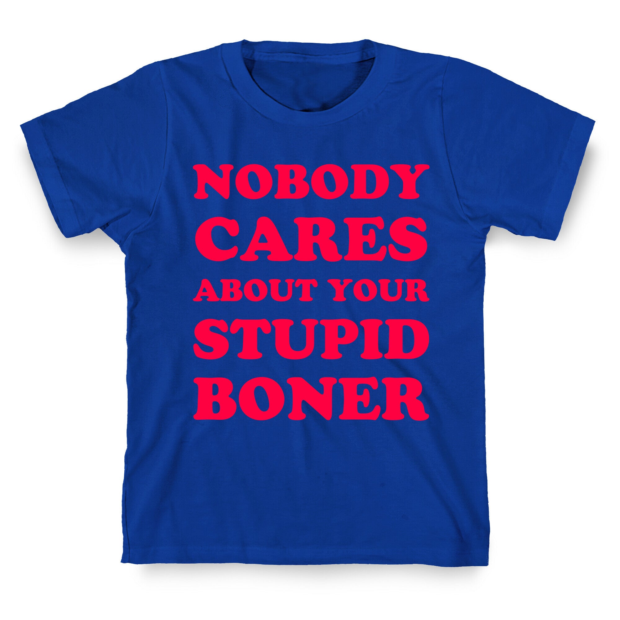 Nobody Cares About Your Stupid Boner T-Shirt