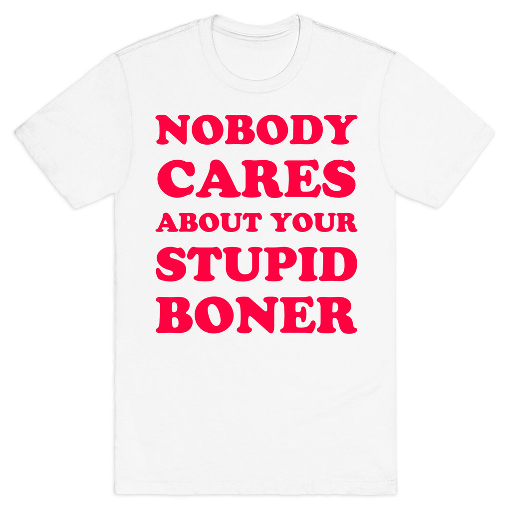 Nobody Cares About Your Stupid Boner T-Shirt
