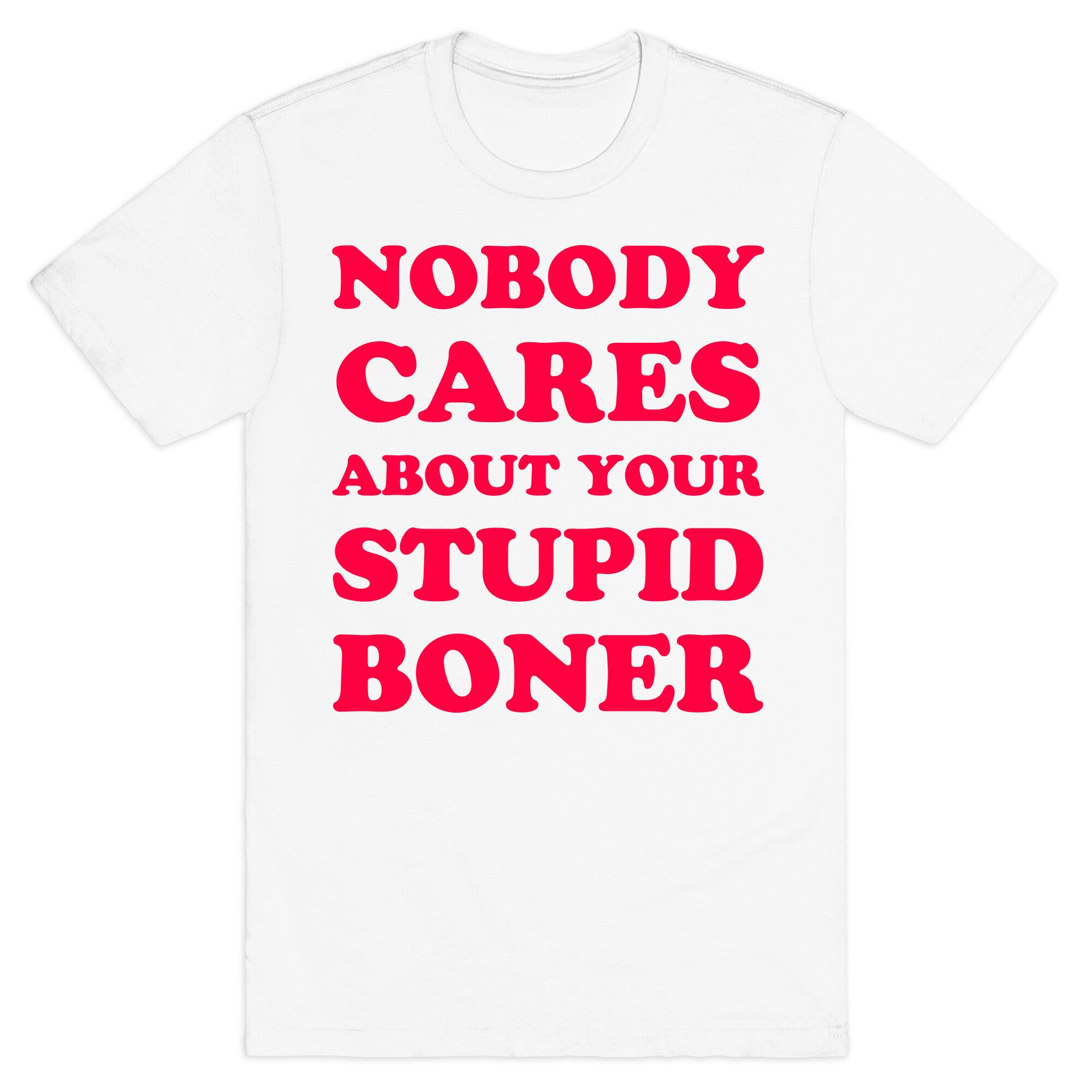 Nobody Cares About Your Stupid Boner T-Shirt