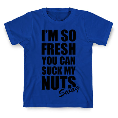 I'm So Fresh You Can Suck My Nuts T-Shirt