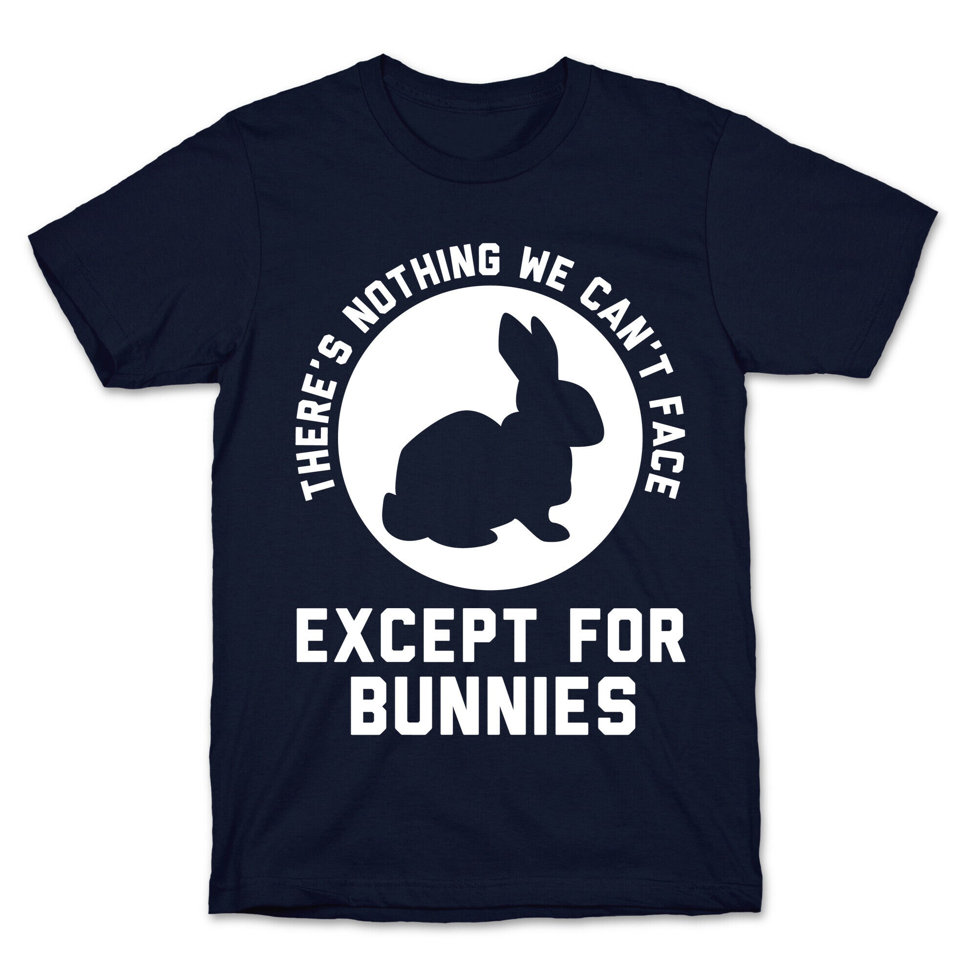 There's Nothing We Can't Face Except For Bunnies T-Shirt