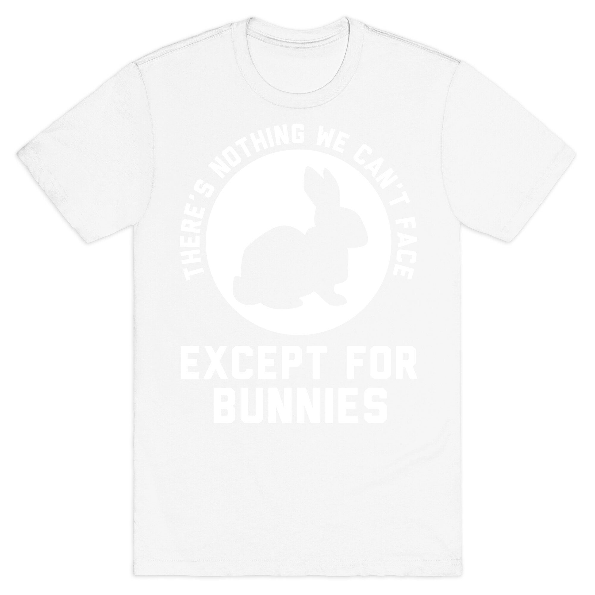 There's Nothing We Can't Face Except For Bunnies T-Shirt