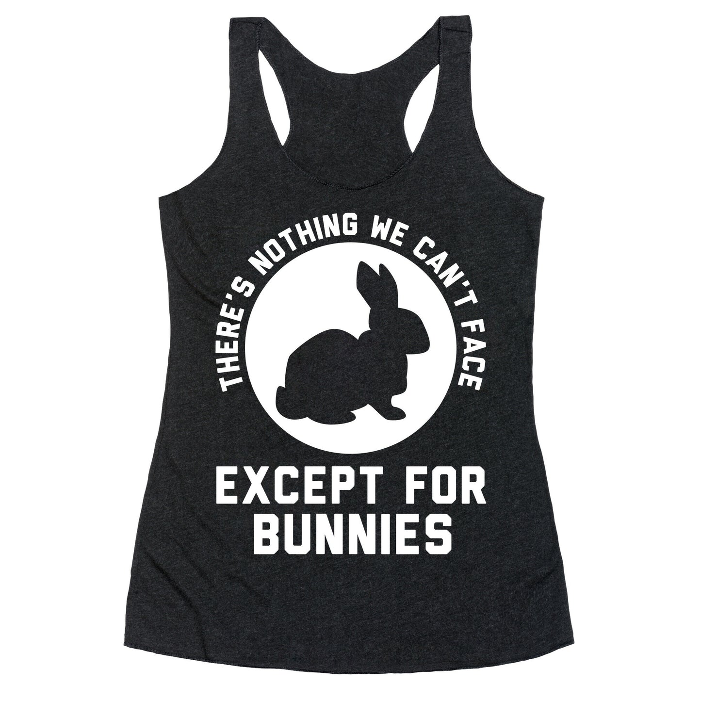 There's Nothing We Can't Face Except For Bunnies Racerback Tank