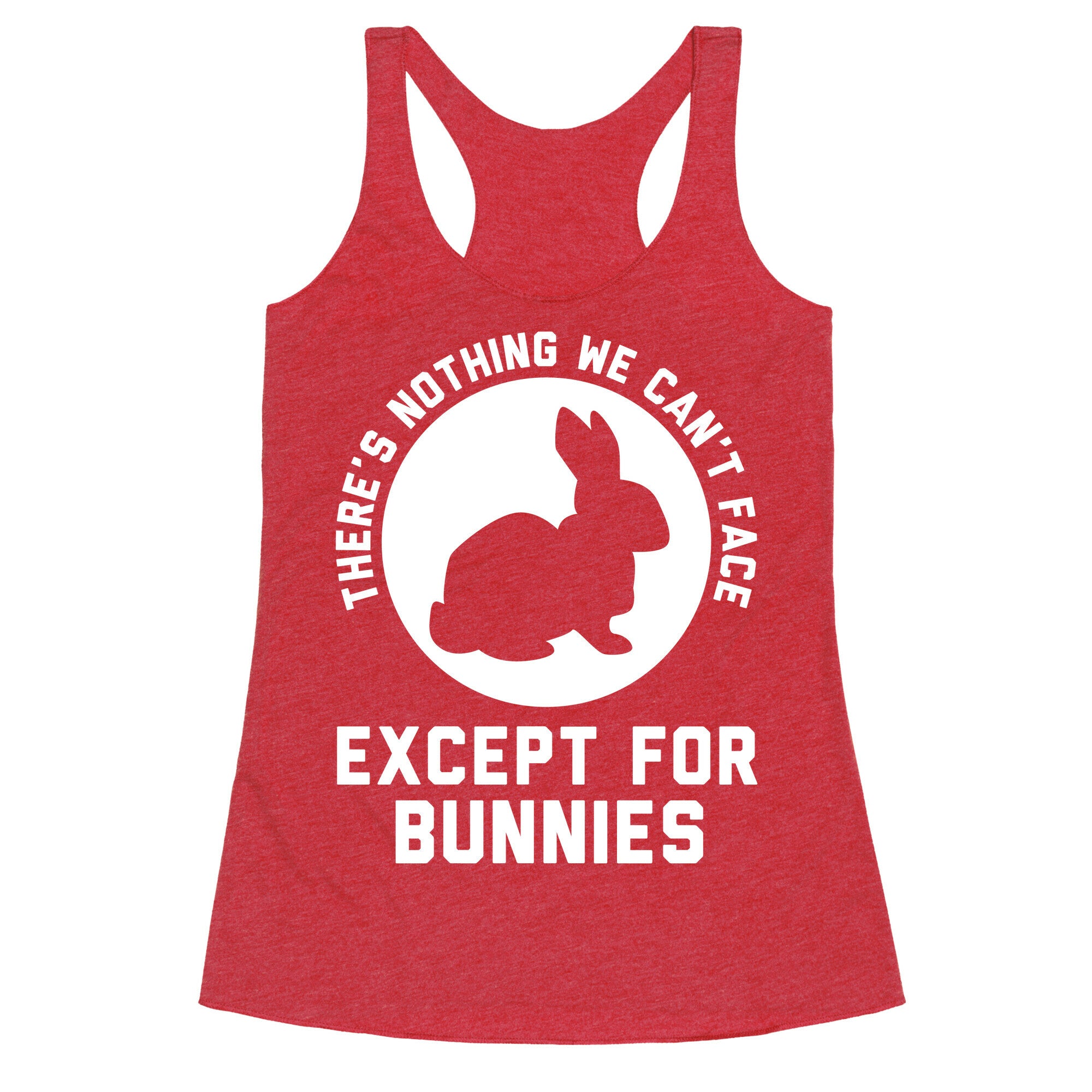 There's Nothing We Can't Face Except For Bunnies Racerback Tank