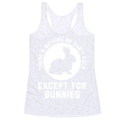 There's Nothing We Can't Face Except For Bunnies Racerback Tank