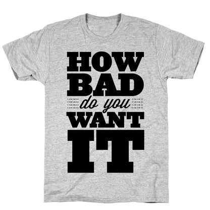 How Bad Do You Want It T-Shirt