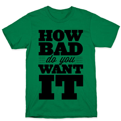How Bad Do You Want It T-Shirt