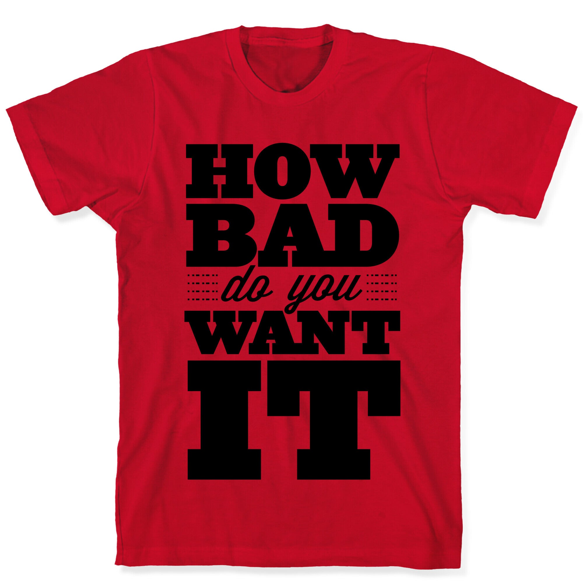 How Bad Do You Want It T-Shirt