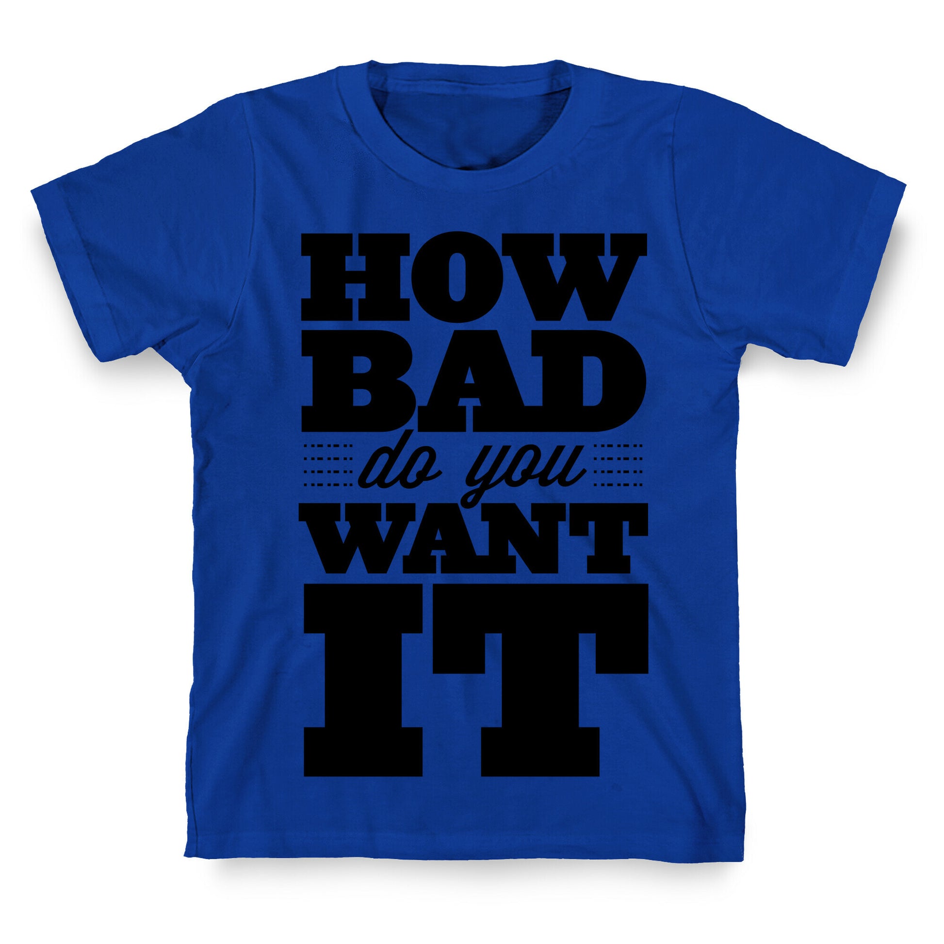 How Bad Do You Want It T-Shirt