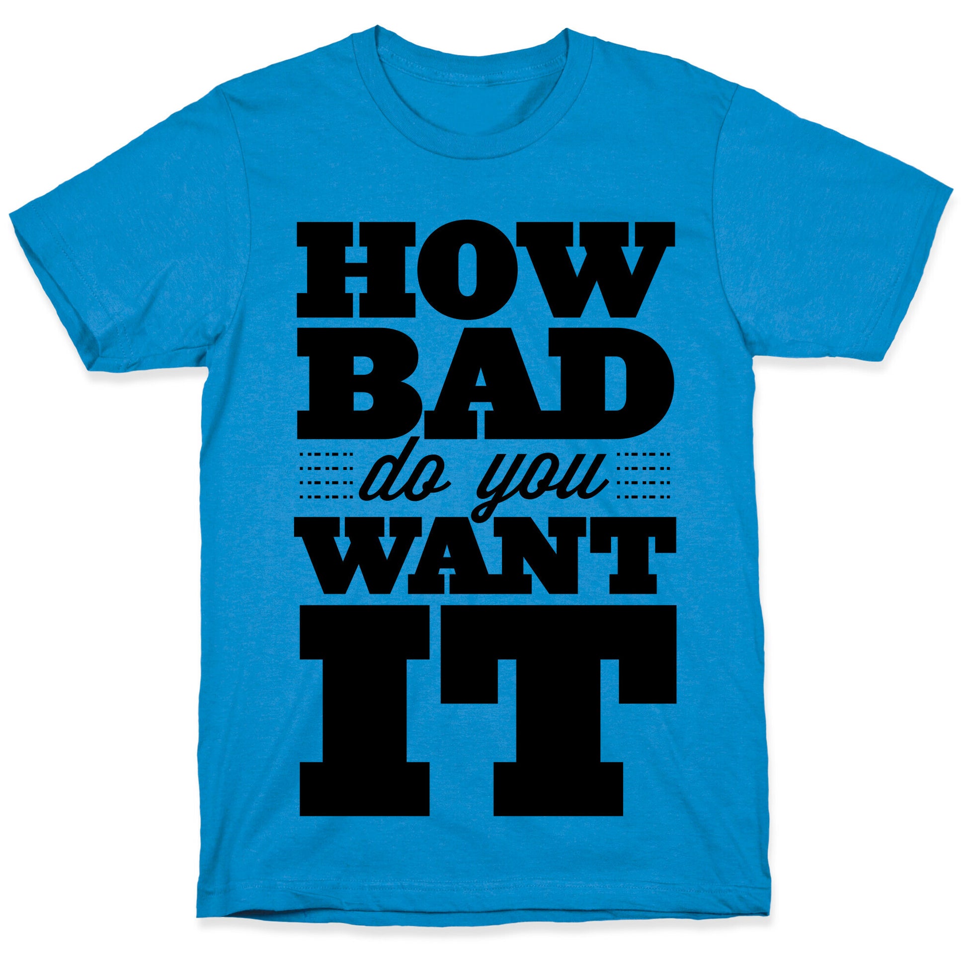 How Bad Do You Want It T-Shirt