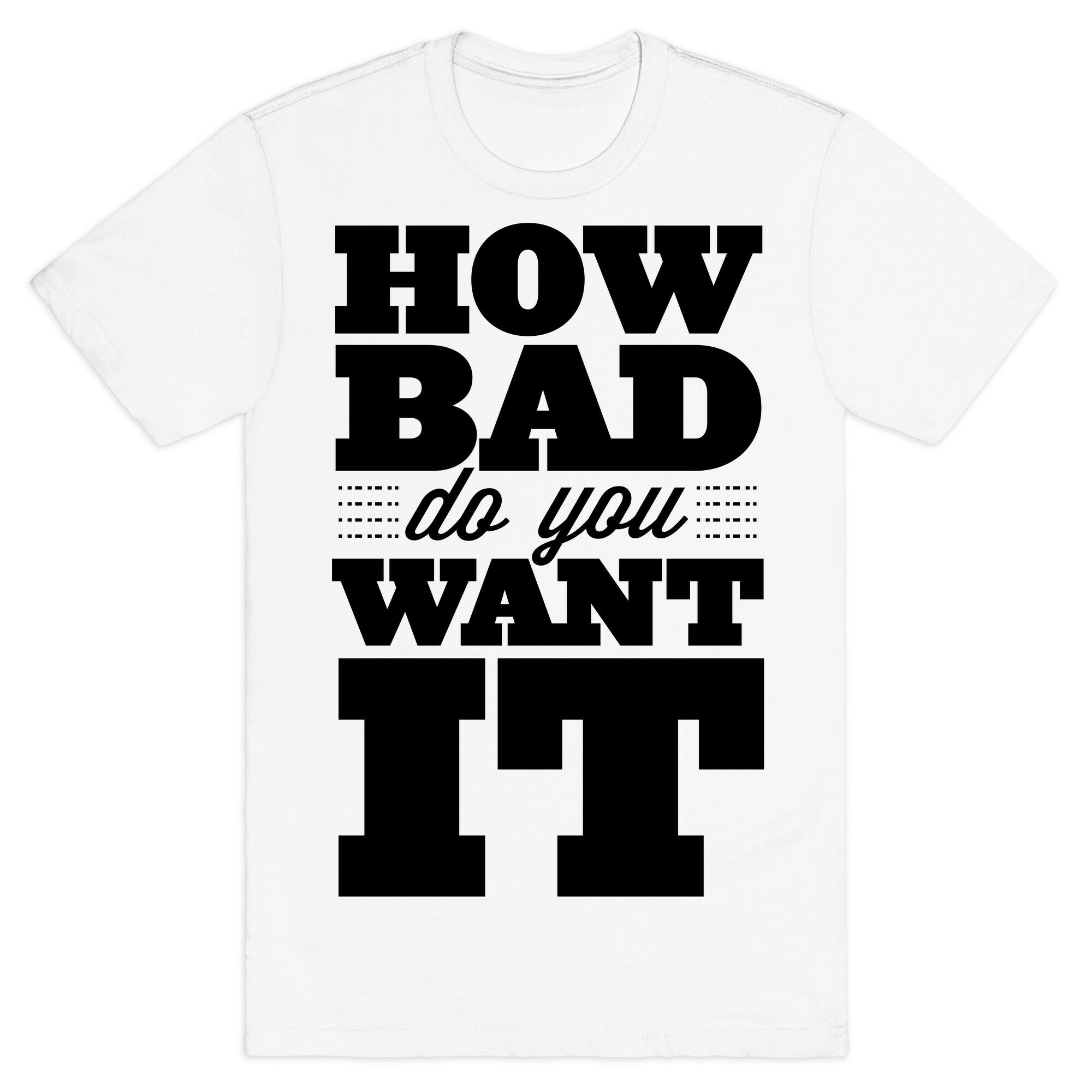 How Bad Do You Want It T-Shirt