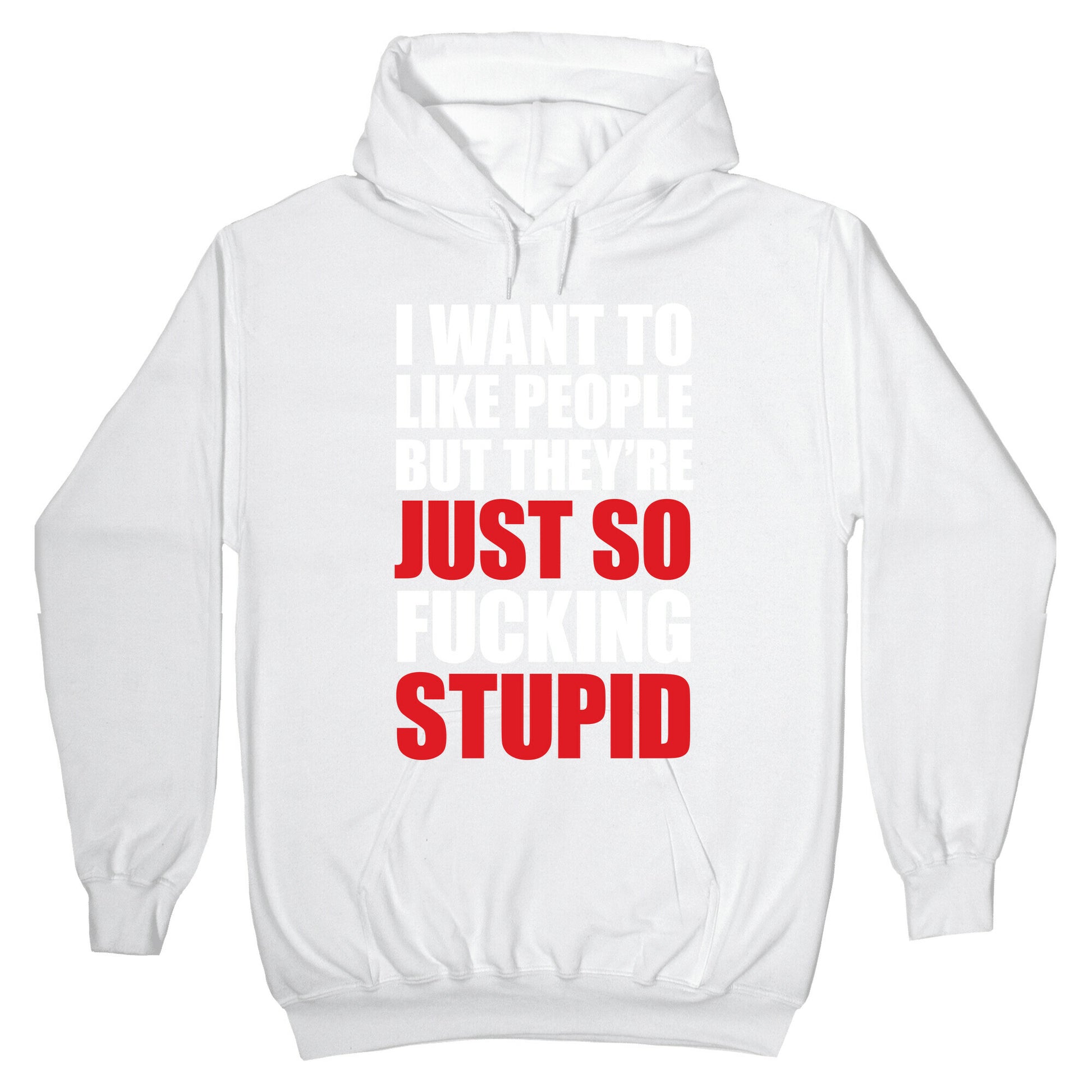 I Want To Like People But They're Just So Fucking Stupid Hoodie
