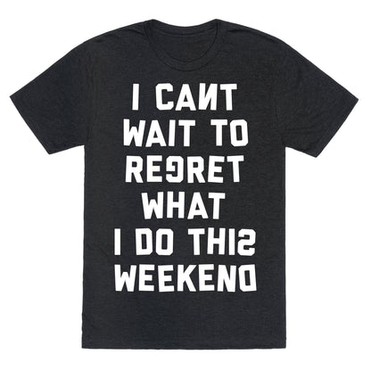 I Can't Wait To Regret What I Do This Weekend Unisex Triblend Tee