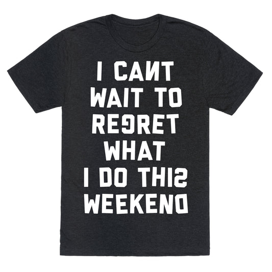 I Can't Wait To Regret What I Do This Weekend Unisex Triblend Tee