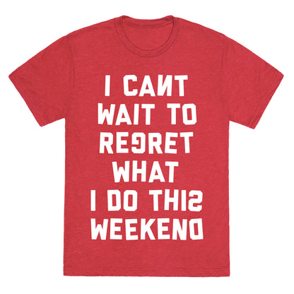 I Can't Wait To Regret What I Do This Weekend Unisex Triblend Tee