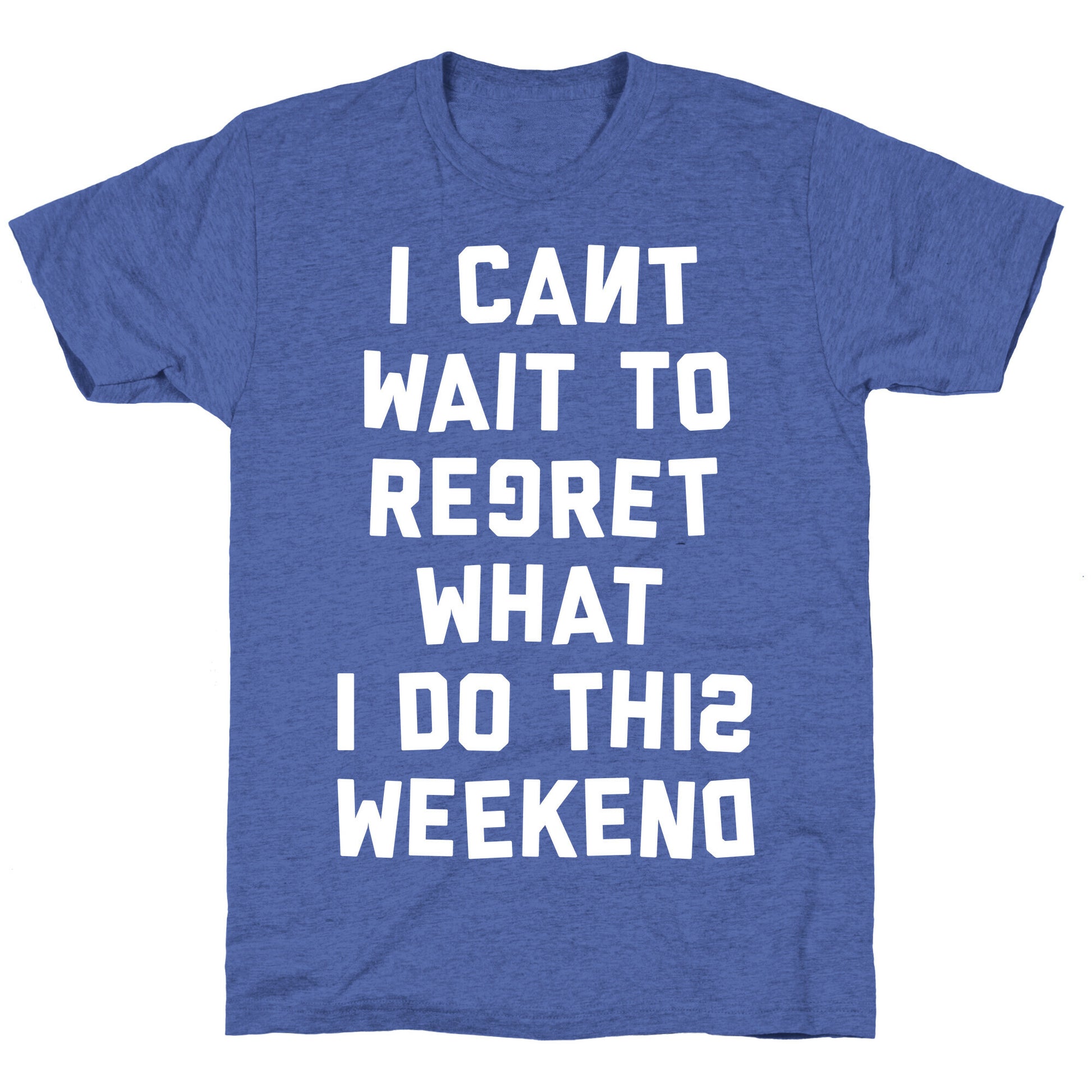 I Can't Wait To Regret What I Do This Weekend Unisex Triblend Tee