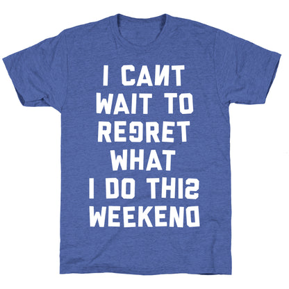I Can't Wait To Regret What I Do This Weekend Unisex Triblend Tee