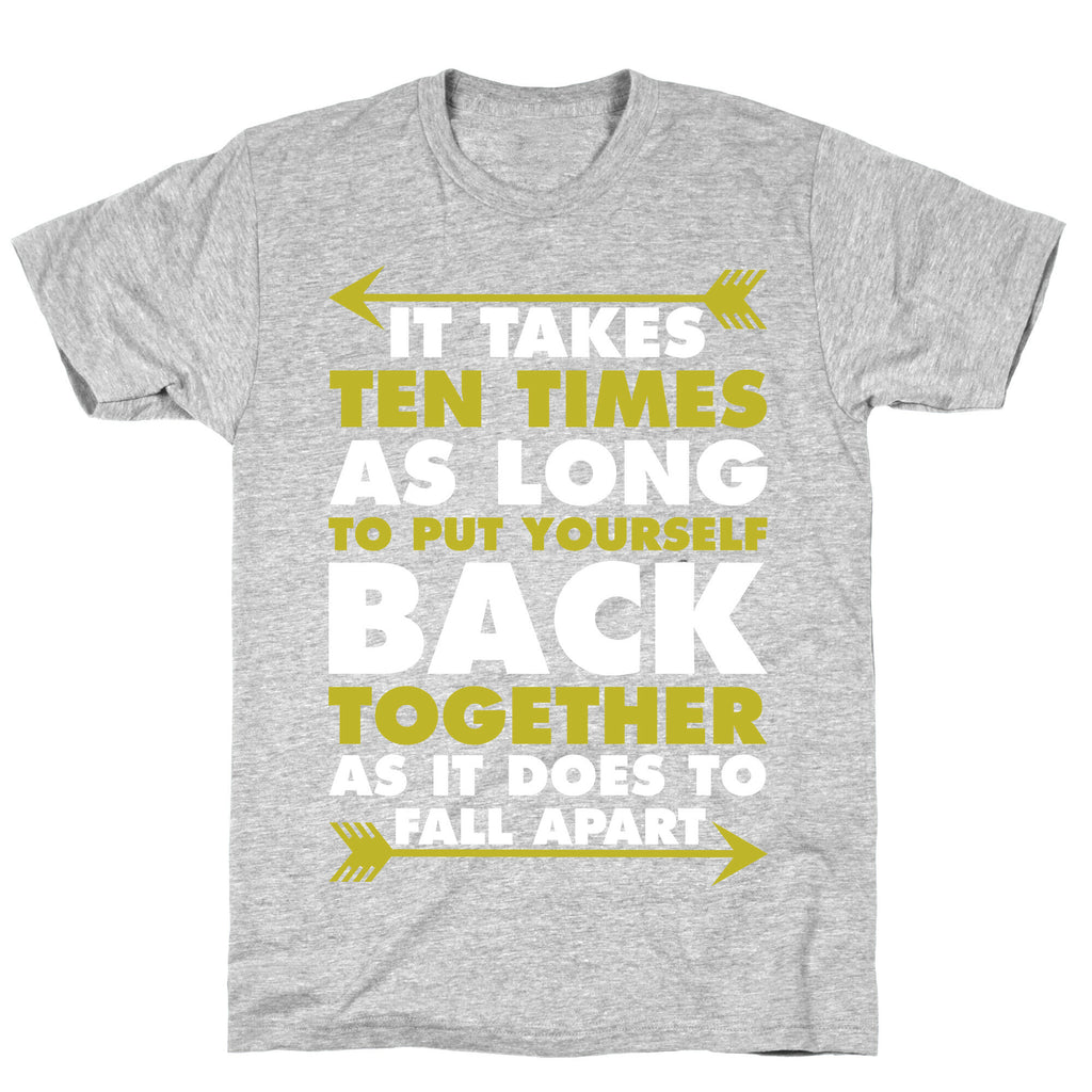 It Takes Ten Times As Long to Put Yourself Back Together As It Does to Fall Apart T-Shirt