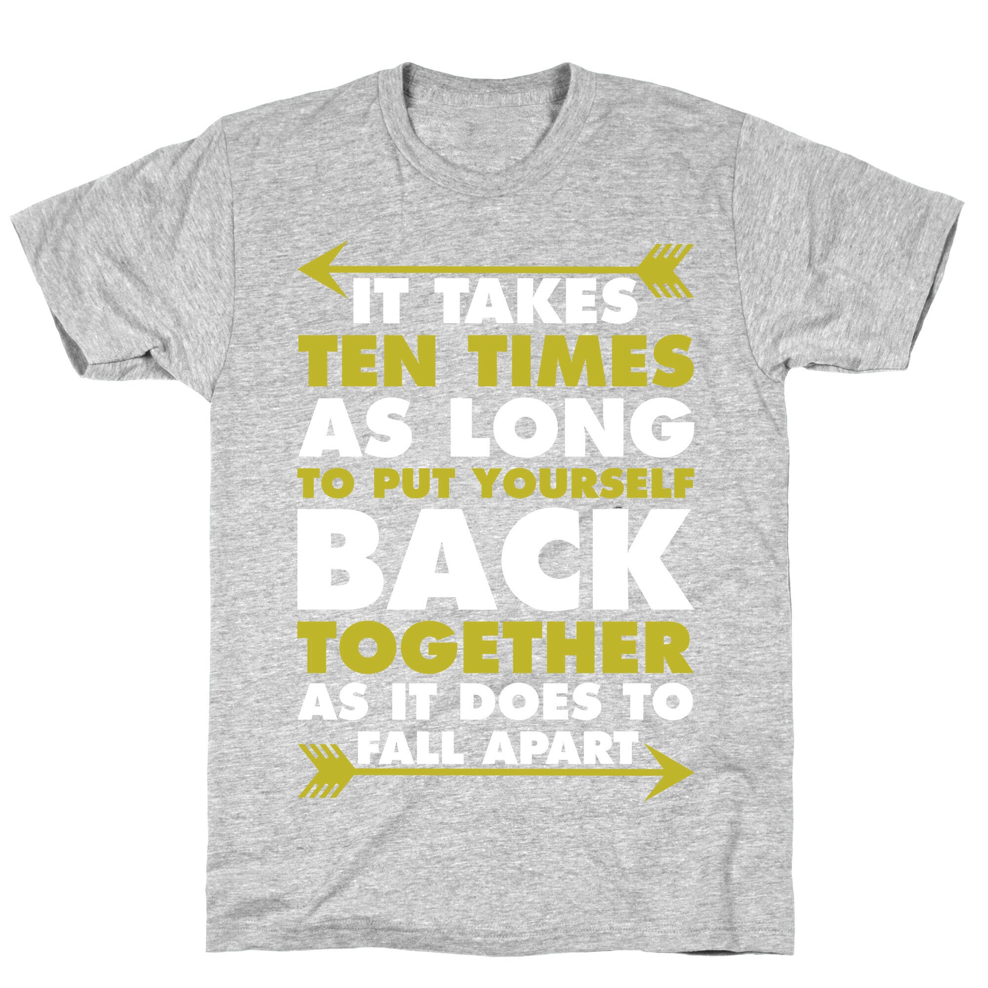 It Takes Ten Times As Long to Put Yourself Back Together As It Does to Fall Apart T-Shirt