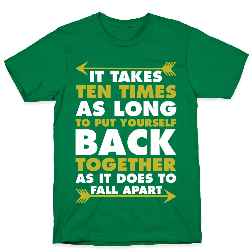 It Takes Ten Times As Long to Put Yourself Back Together As It Does to Fall Apart T-Shirt