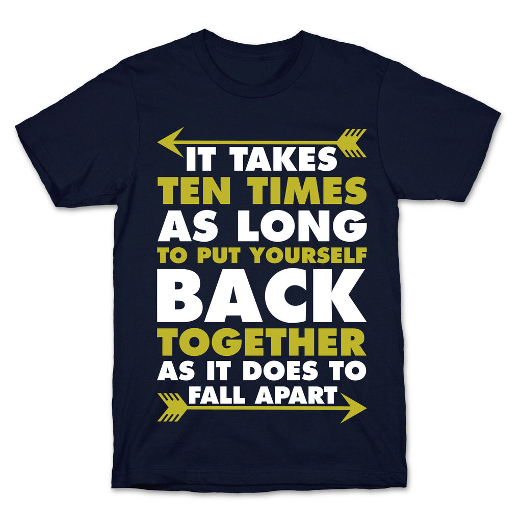 It Takes Ten Times As Long to Put Yourself Back Together As It Does to Fall Apart T-Shirt