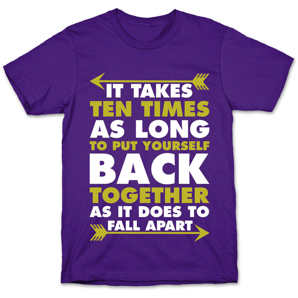 It Takes Ten Times As Long to Put Yourself Back Together As It Does to Fall Apart T-Shirt