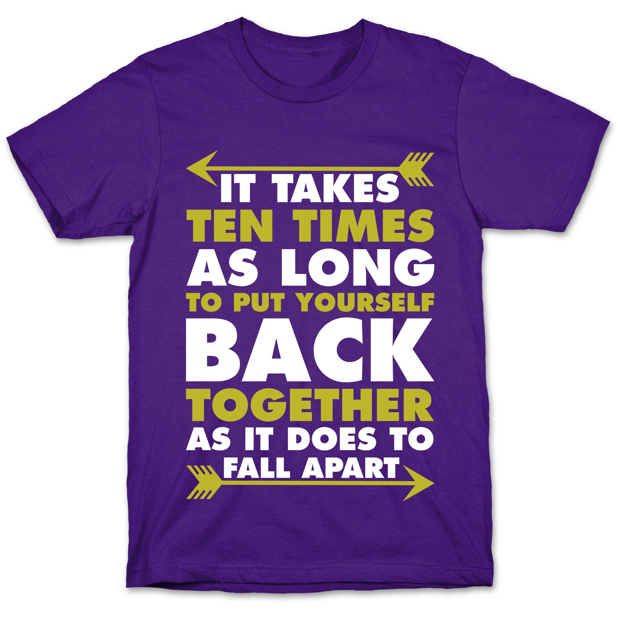 It Takes Ten Times As Long to Put Yourself Back Together As It Does to Fall Apart T-Shirt