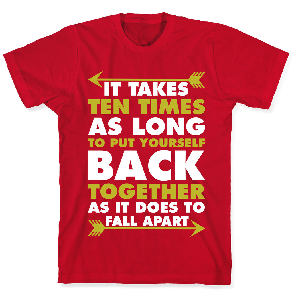 It Takes Ten Times As Long to Put Yourself Back Together As It Does to Fall Apart T-Shirt