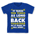 It Takes Ten Times As Long to Put Yourself Back Together As It Does to Fall Apart T-Shirt