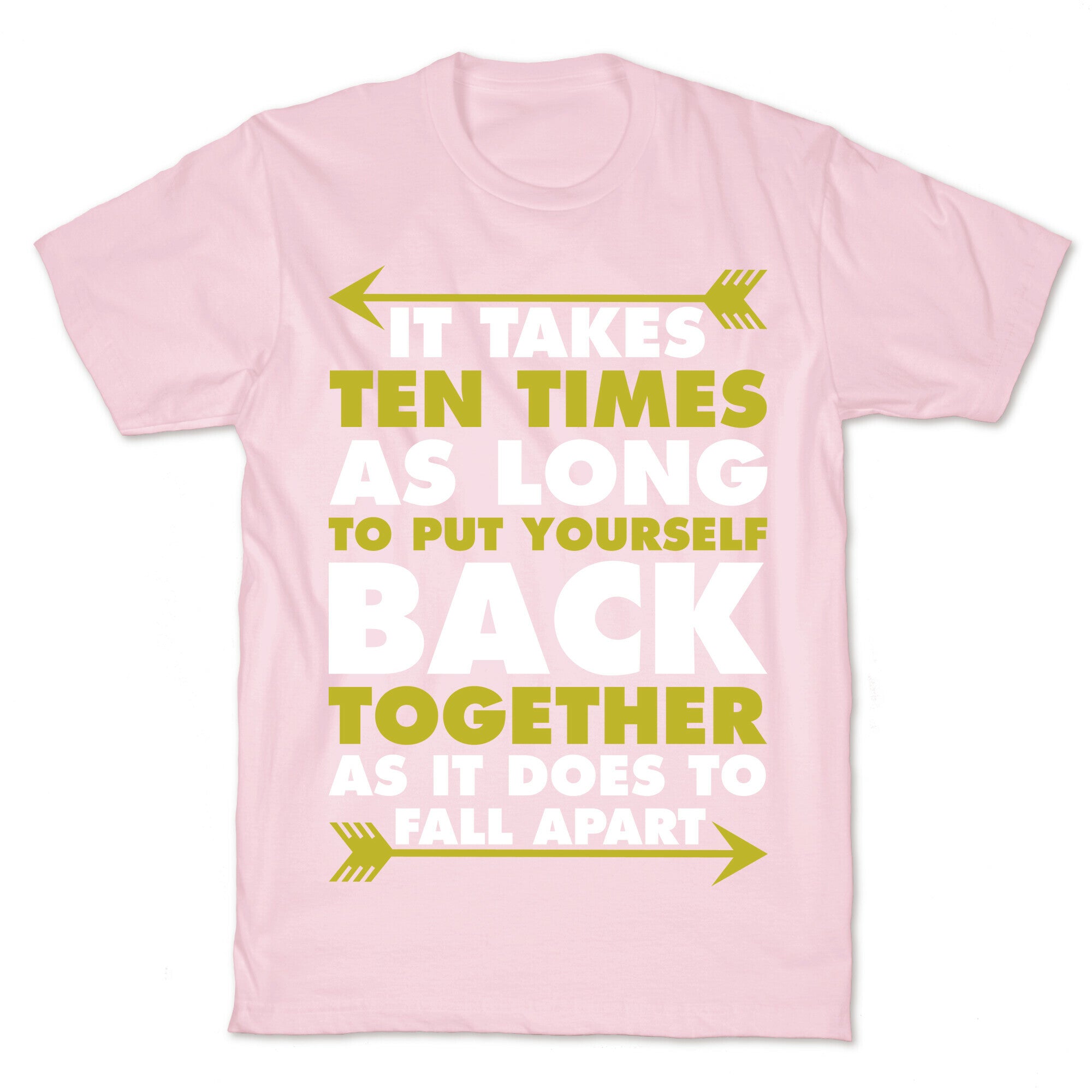 It Takes Ten Times As Long to Put Yourself Back Together As It Does to Fall Apart T-Shirt