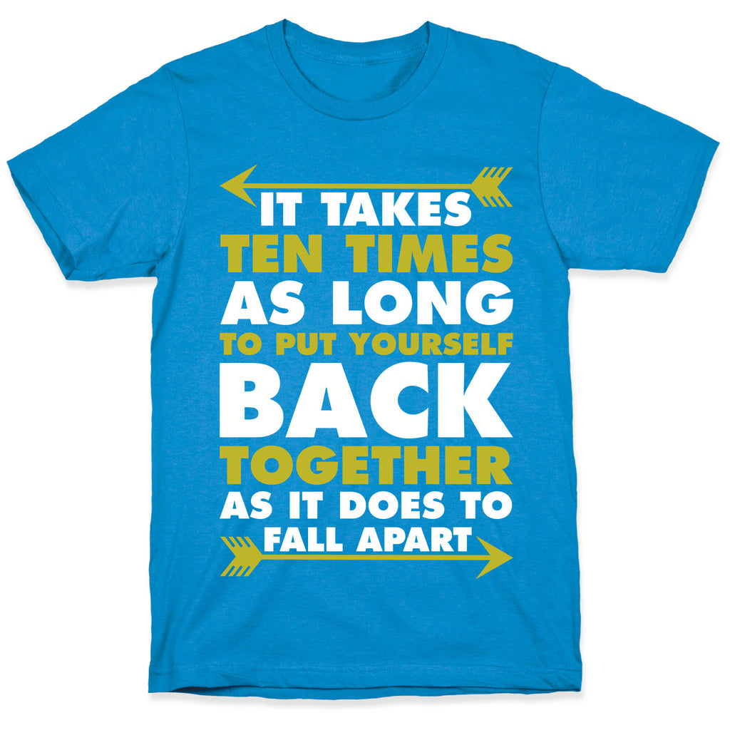 It Takes Ten Times As Long to Put Yourself Back Together As It Does to Fall Apart T-Shirt