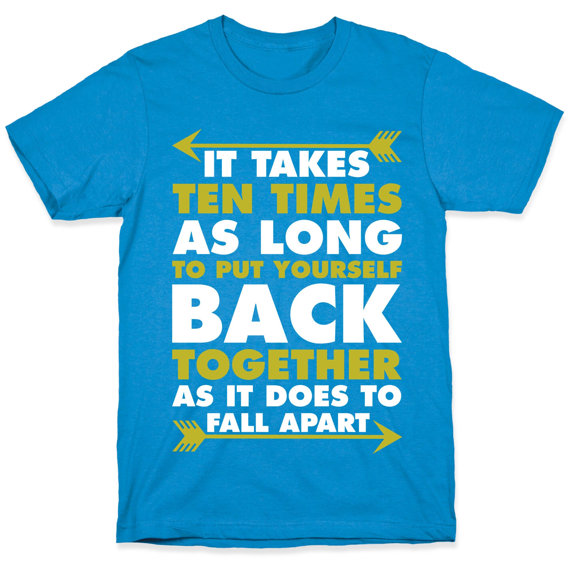 It Takes Ten Times As Long to Put Yourself Back Together As It Does to Fall Apart T-Shirt