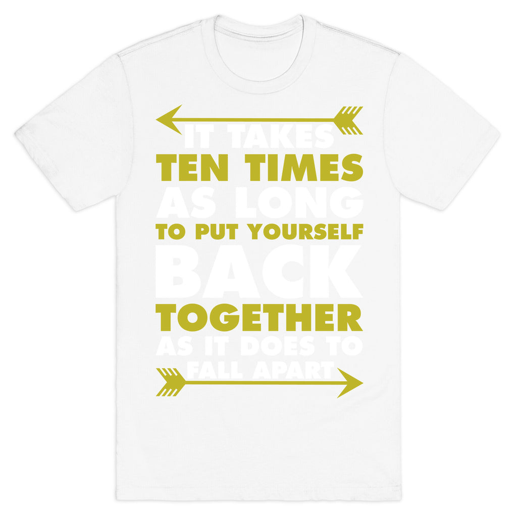 It Takes Ten Times As Long to Put Yourself Back Together As It Does to Fall Apart T-Shirt