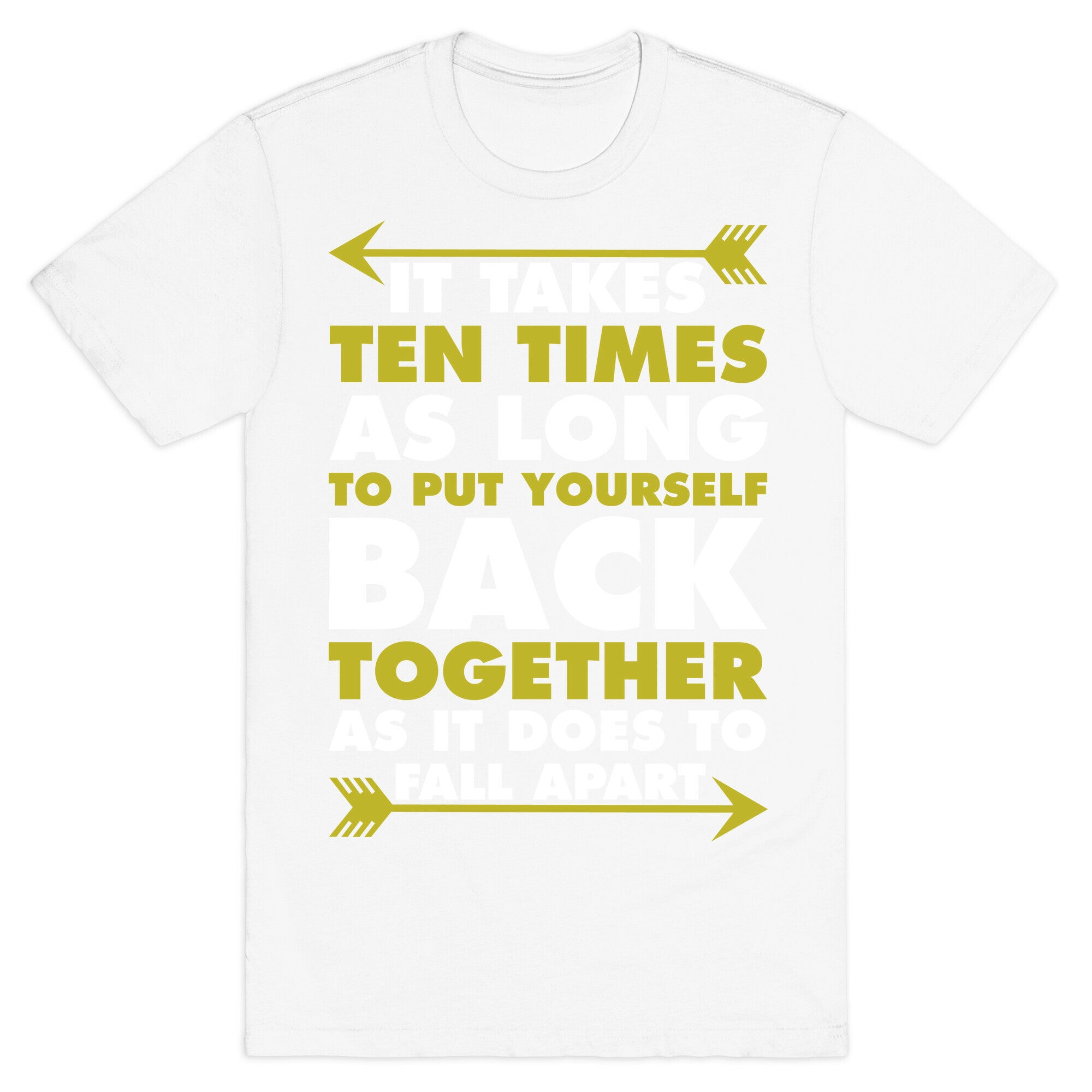 It Takes Ten Times As Long to Put Yourself Back Together As It Does to Fall Apart T-Shirt
