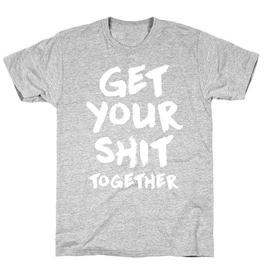 Get Your Shit Together T-Shirt