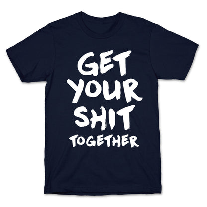 Get Your Shit Together T-Shirt
