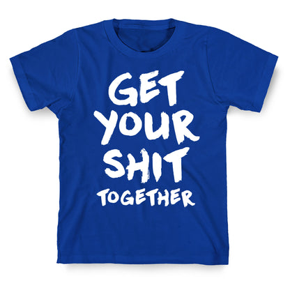 Get Your Shit Together T-Shirt