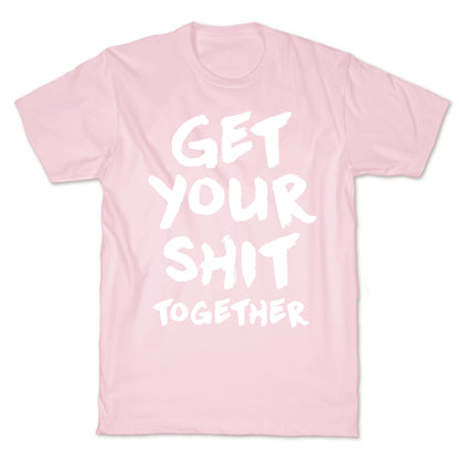 Get Your Shit Together T-Shirt