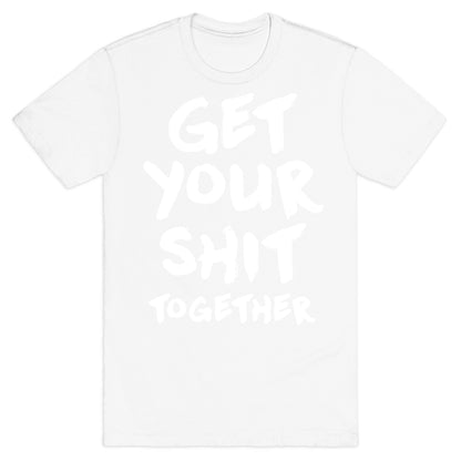 Get Your Shit Together T-Shirt