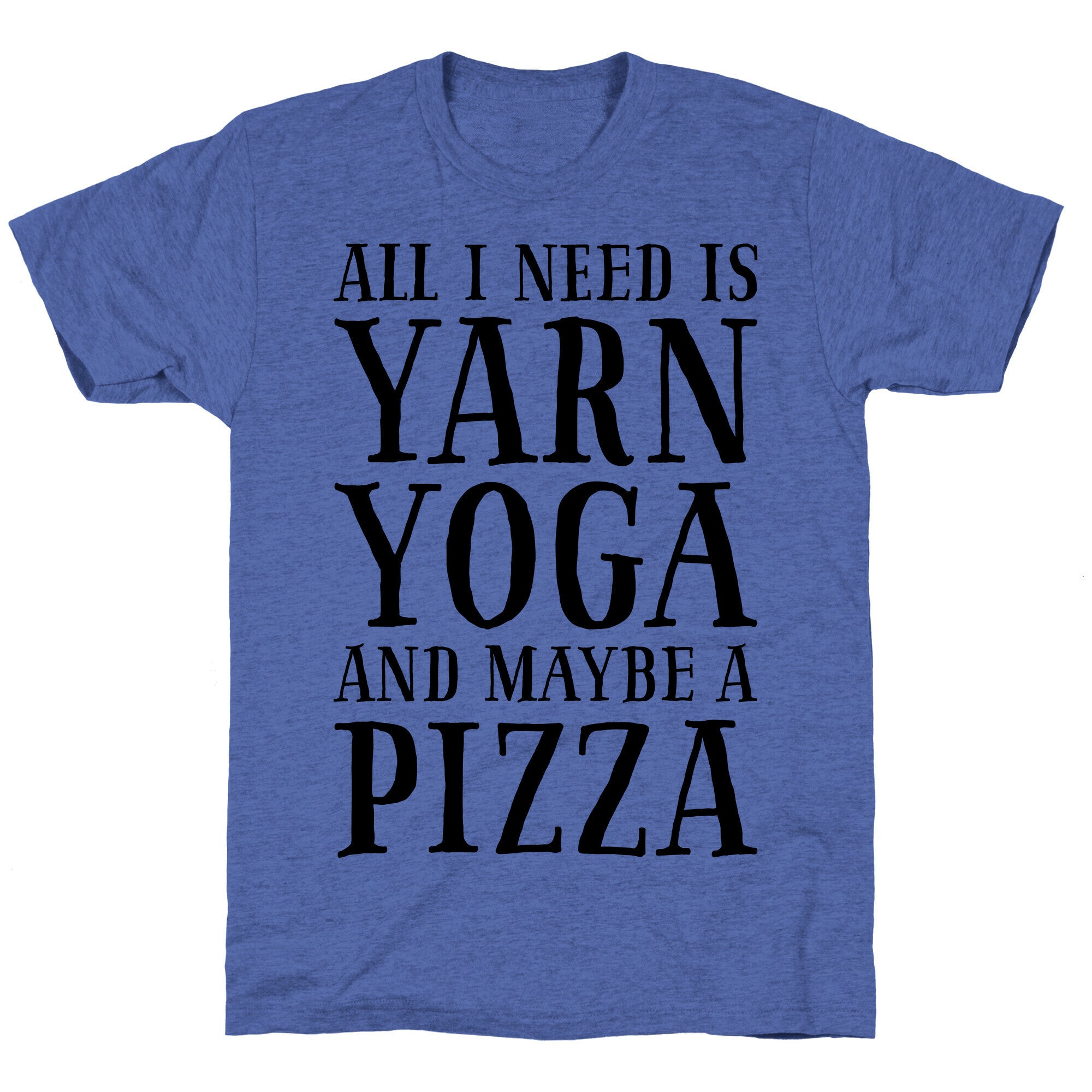 All I Need Is Yarn, Yoga and Maybe a Pizza Unisex Triblend Tee