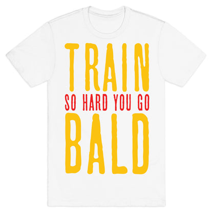Train So Hard You Go Bald T-Shirt