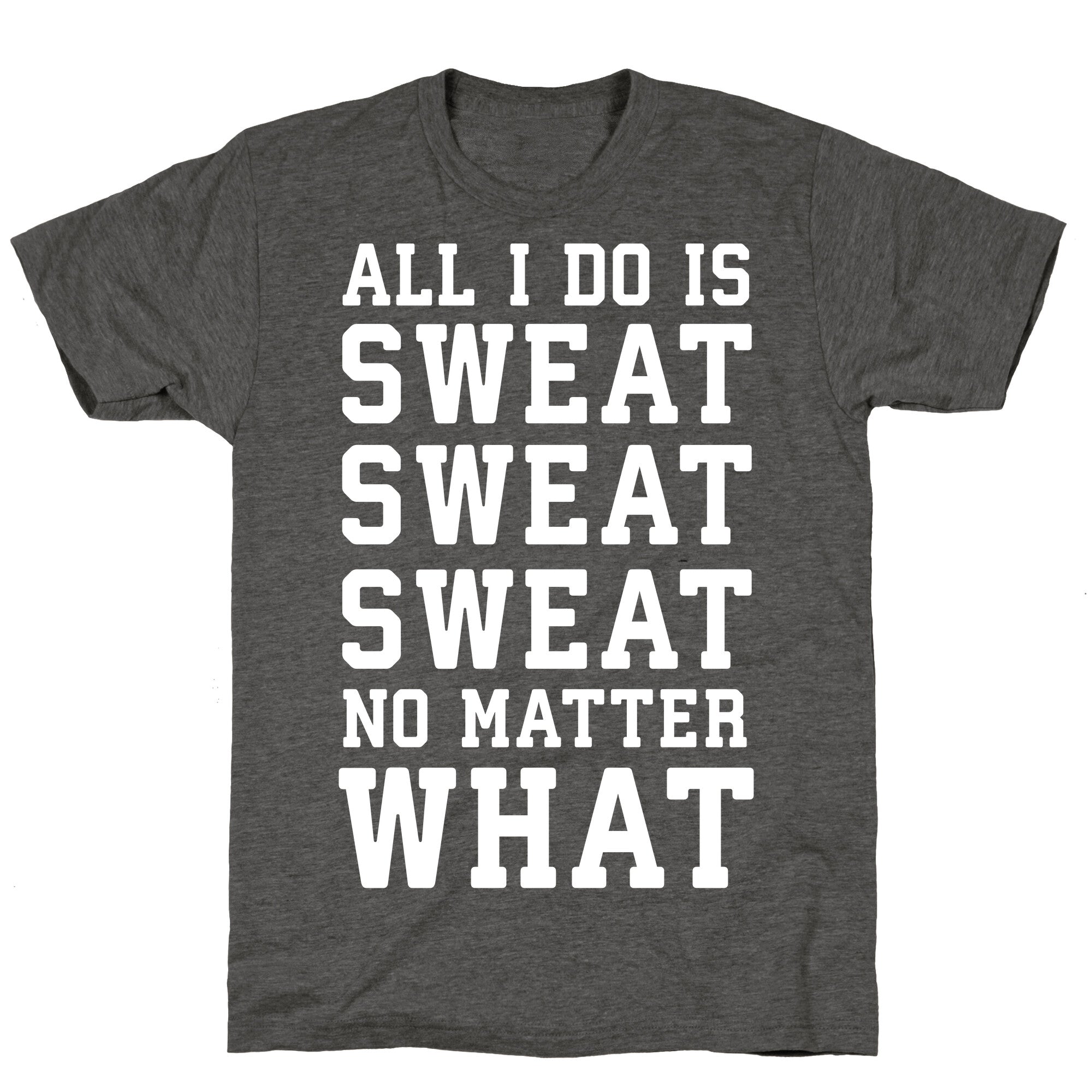 All I Do Is Sweat Sweat Sweat No Matter What Unisex Triblend Tee