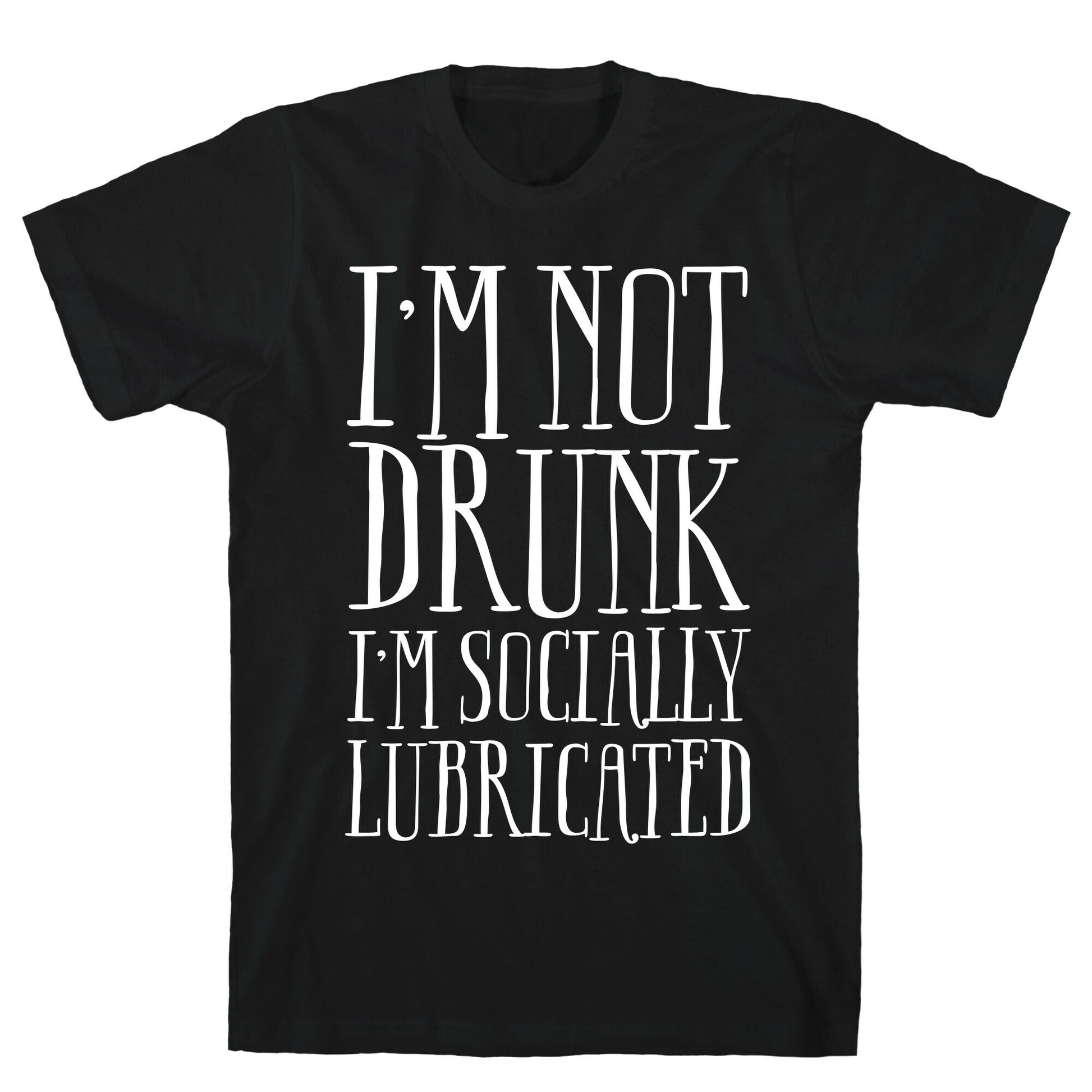 I'm Not Drunk, I'm Socially Lubricated T-Shirt