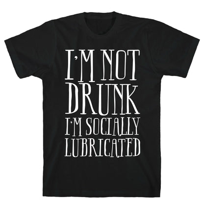 I'm Not Drunk, I'm Socially Lubricated T-Shirt