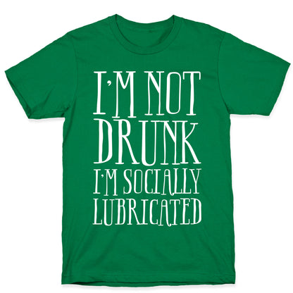 I'm Not Drunk, I'm Socially Lubricated T-Shirt