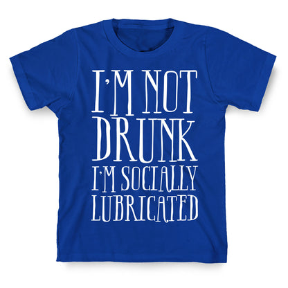 I'm Not Drunk, I'm Socially Lubricated T-Shirt